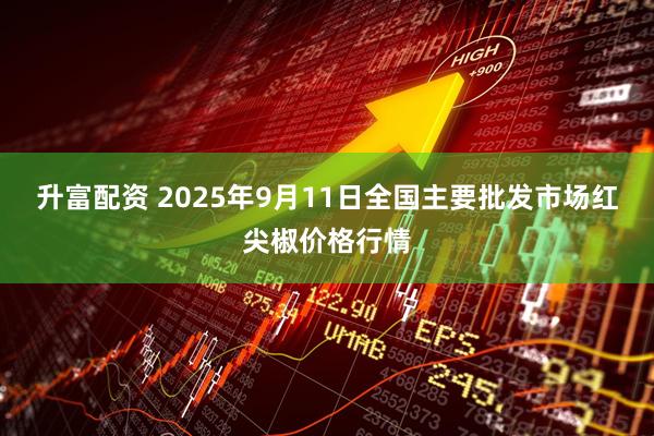 升富配资 2025年9月11日全国主要批发市场红尖椒价格行情