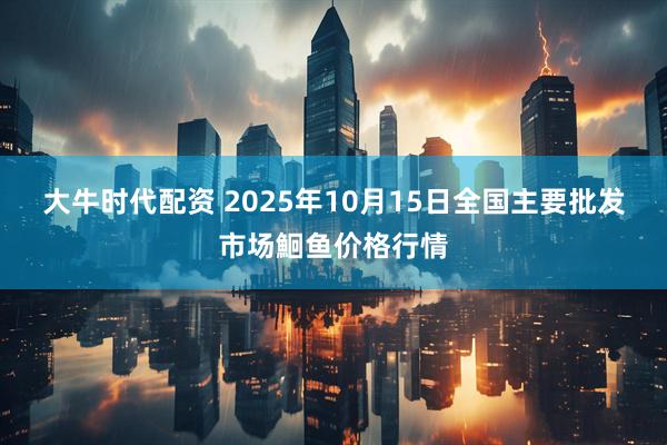 大牛时代配资 2025年10月15日全国主要批发市场鮰鱼价格行情