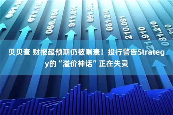 贝贝查 财报超预期仍被唱衰！投行警告Strategy的“溢价神话”正在失灵
