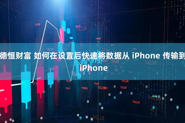 德恒财富 如何在设置后快速将数据从 iPhone 传输到 iPhone