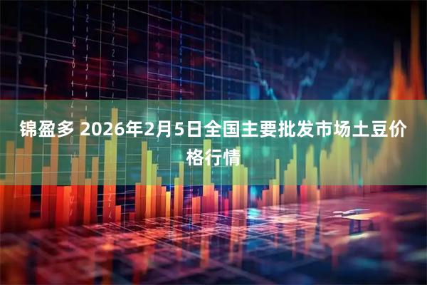 锦盈多 2026年2月5日全国主要批发市场土豆价格行情