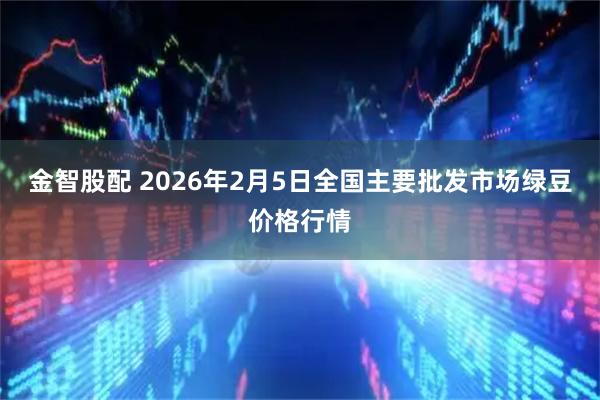 金智股配 2026年2月5日全国主要批发市场绿豆价格行情